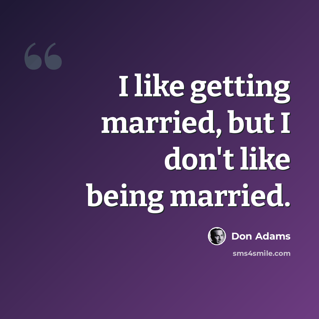 “I like getting married, but I don't like being married.” quote by Don Adams