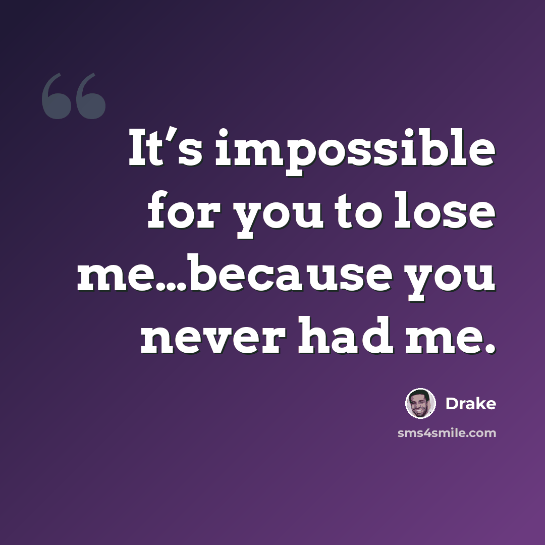 “It’s impossible for you to lose me…because you never had me.” quote by Drake