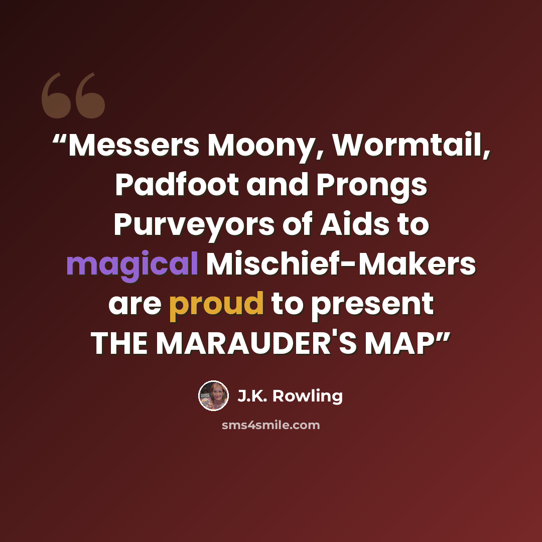 “Messers Moony, Wormtail, Padfoot and Prongs Purveyors of Aids to magical Mischief-Makers are proud to present THE MARAUDER'S MAP” quote by J.K. Rowling