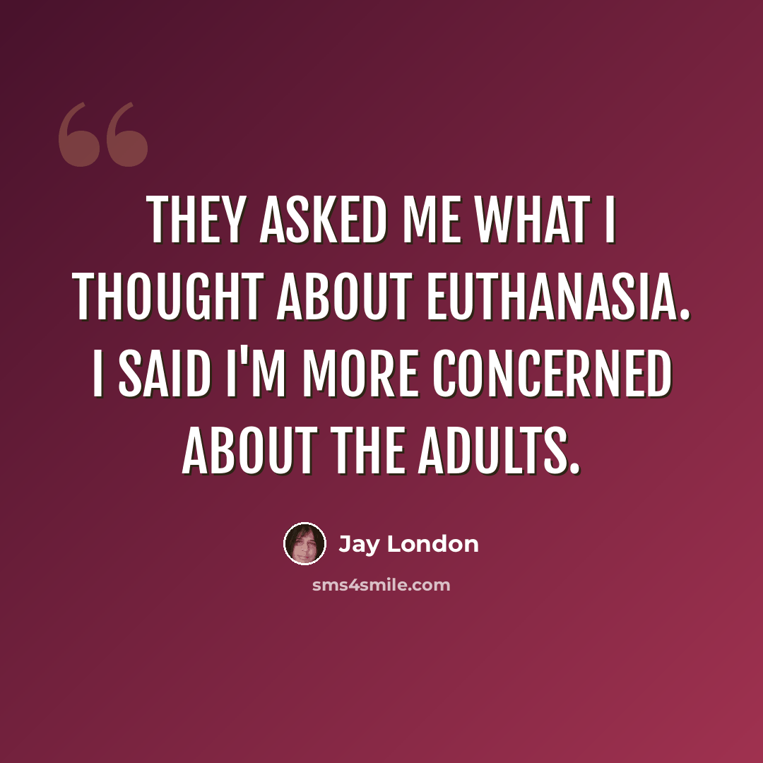 “They asked me what I thought about euthanasia. I said I'm more concerned about the adults.” quote by Jay London