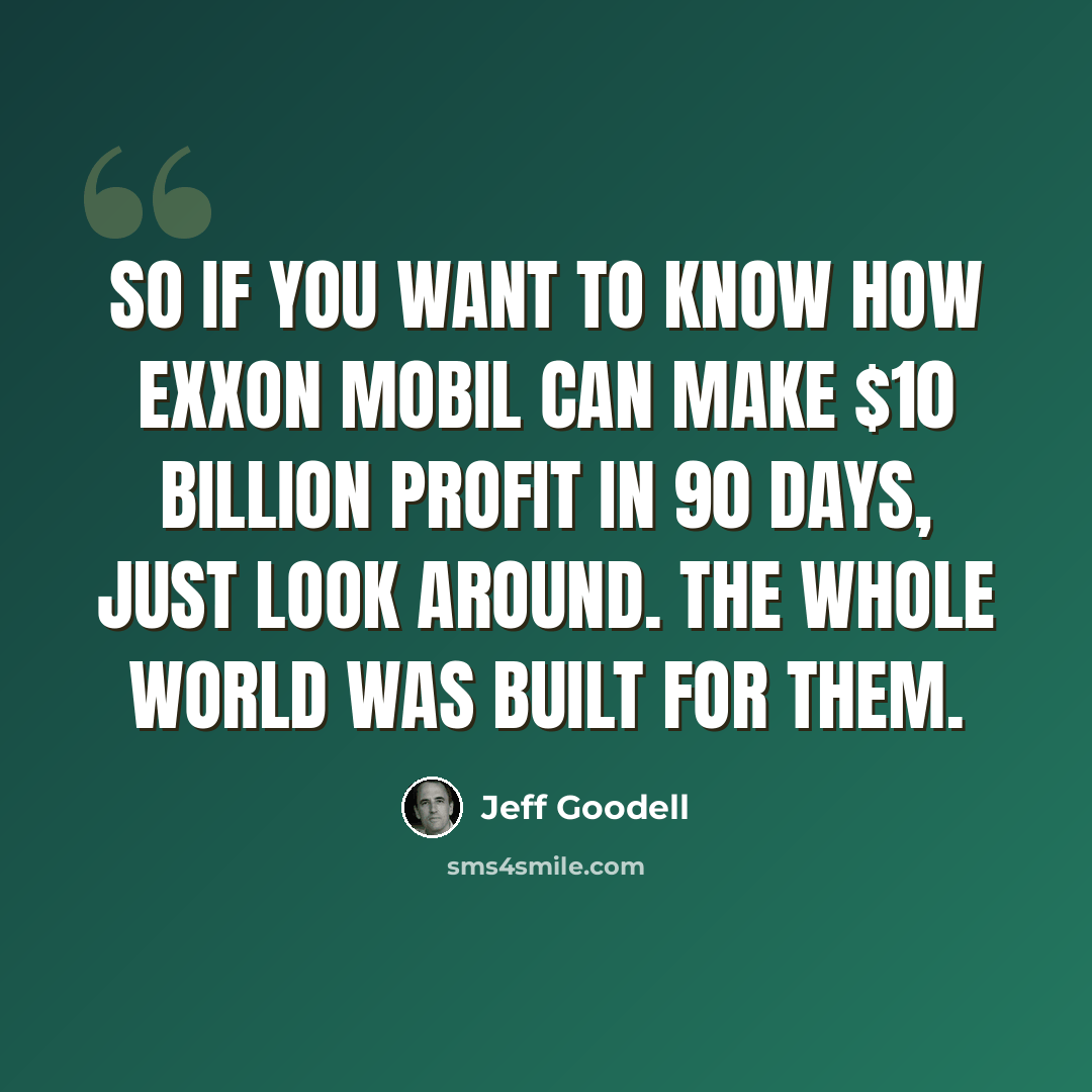 “So if you want to know how Exxon Mobil can make $10 billion profit in 90 days, just look around. The whole world was built for them.” quote by Jeff Goodell
