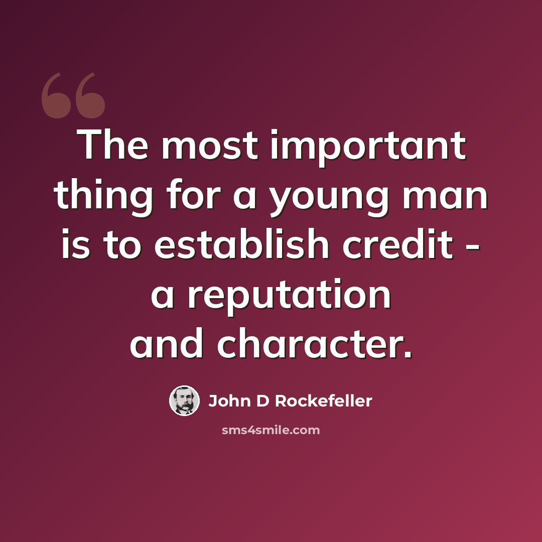 “The most important thing for a young man is to establish credit - a reputation and character.” quote by John D Rockefeller