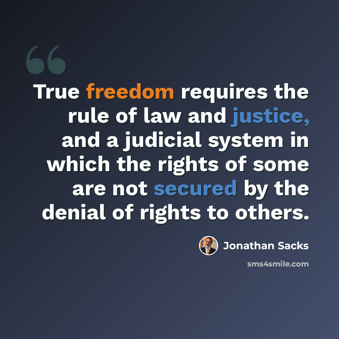 “True freedom requires the rule of law and justice, and a judicial system in which the rights of some are not secured by the denial of rights to others.” quote by Jonathan Sacks