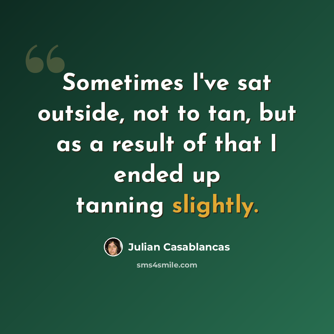 “Sometimes I've sat outside, not to tan, but as a result of that I ended up tanning slightly.” quote by Julian Casablancas