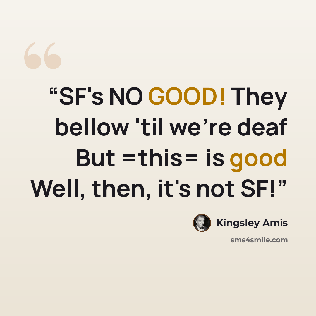 “SF's NO GOOD! They bellow 'til we're deaf But =this= is good Well, then, it's not SF!” quote by Kingsley Amis