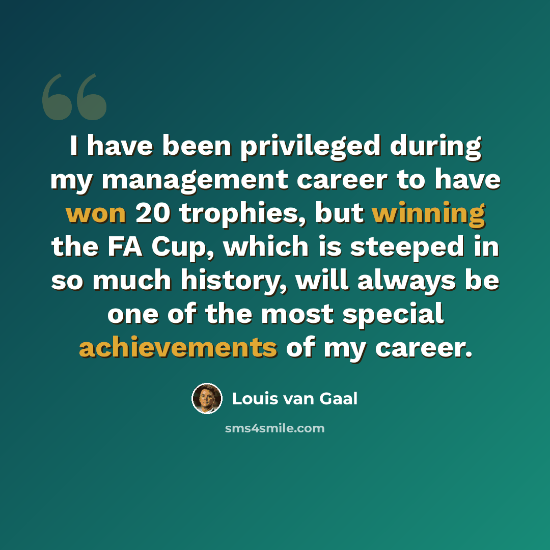 “I have been privileged during my management career to have won 20 trophies, but winning the FA Cup, which is steeped in so much history, will always be one of the most special achievements of my career.” quote by Louis van Gaal