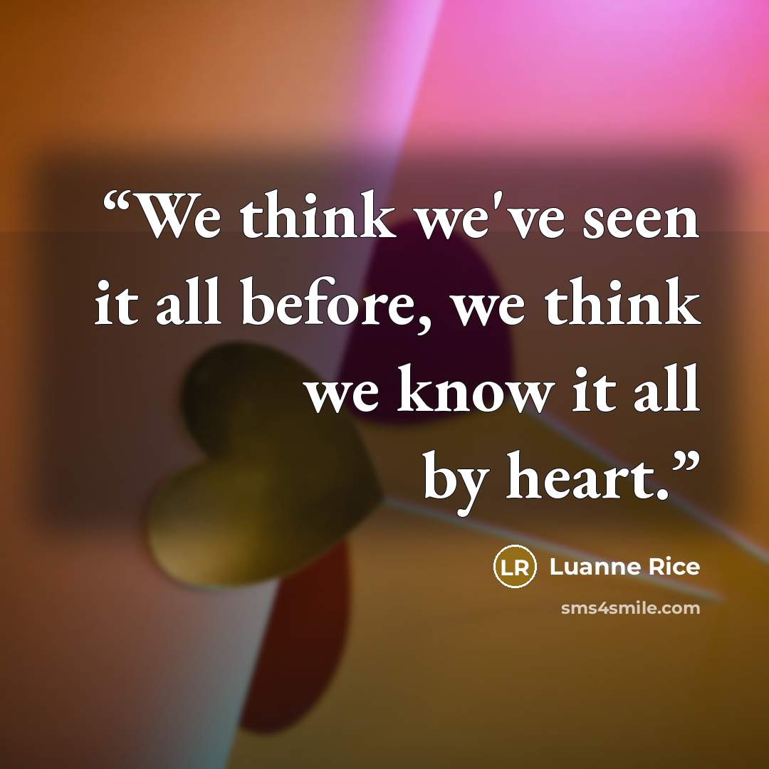 “We think we've seen it all before, we think we know it all by heart.” quote by Luanne Rice