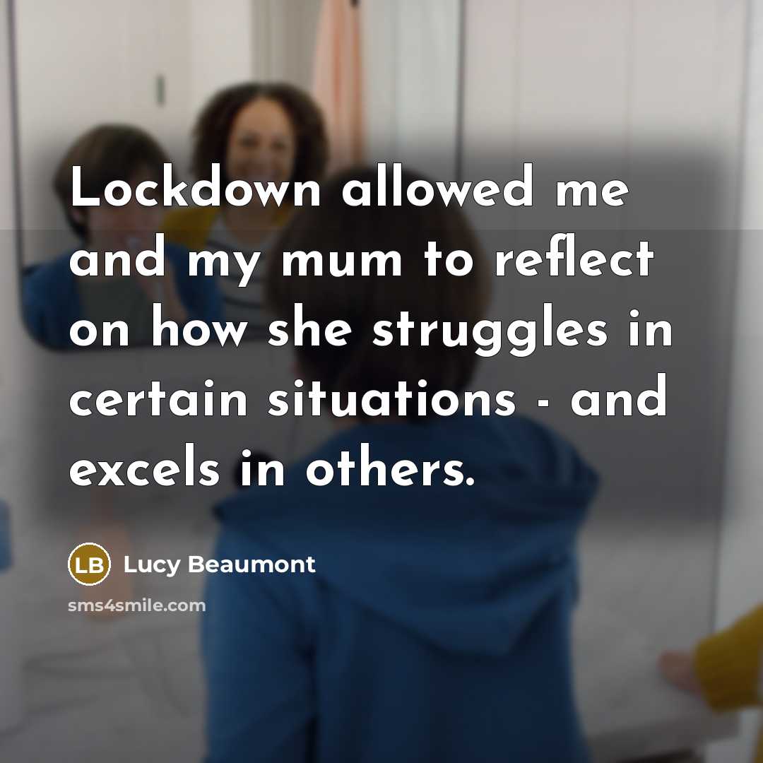 “Lockdown allowed me and my mum to reflect on how she struggles in certain situations - and excels in others.” quote by Lucy Beaumont