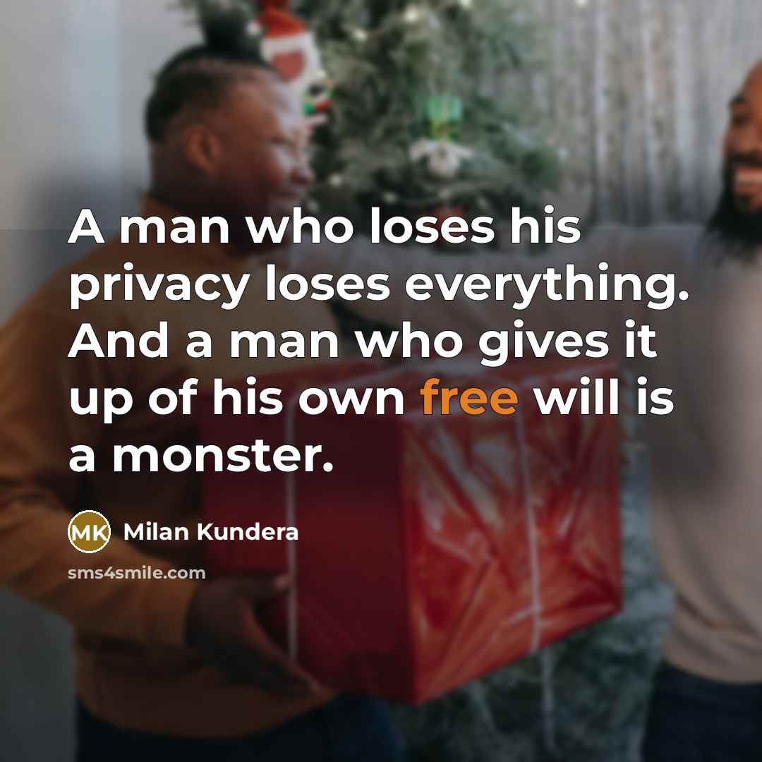 “A man who loses his privacy loses everything. And a man who gives it up of his own free will is a monster.” quote by Milan Kundera