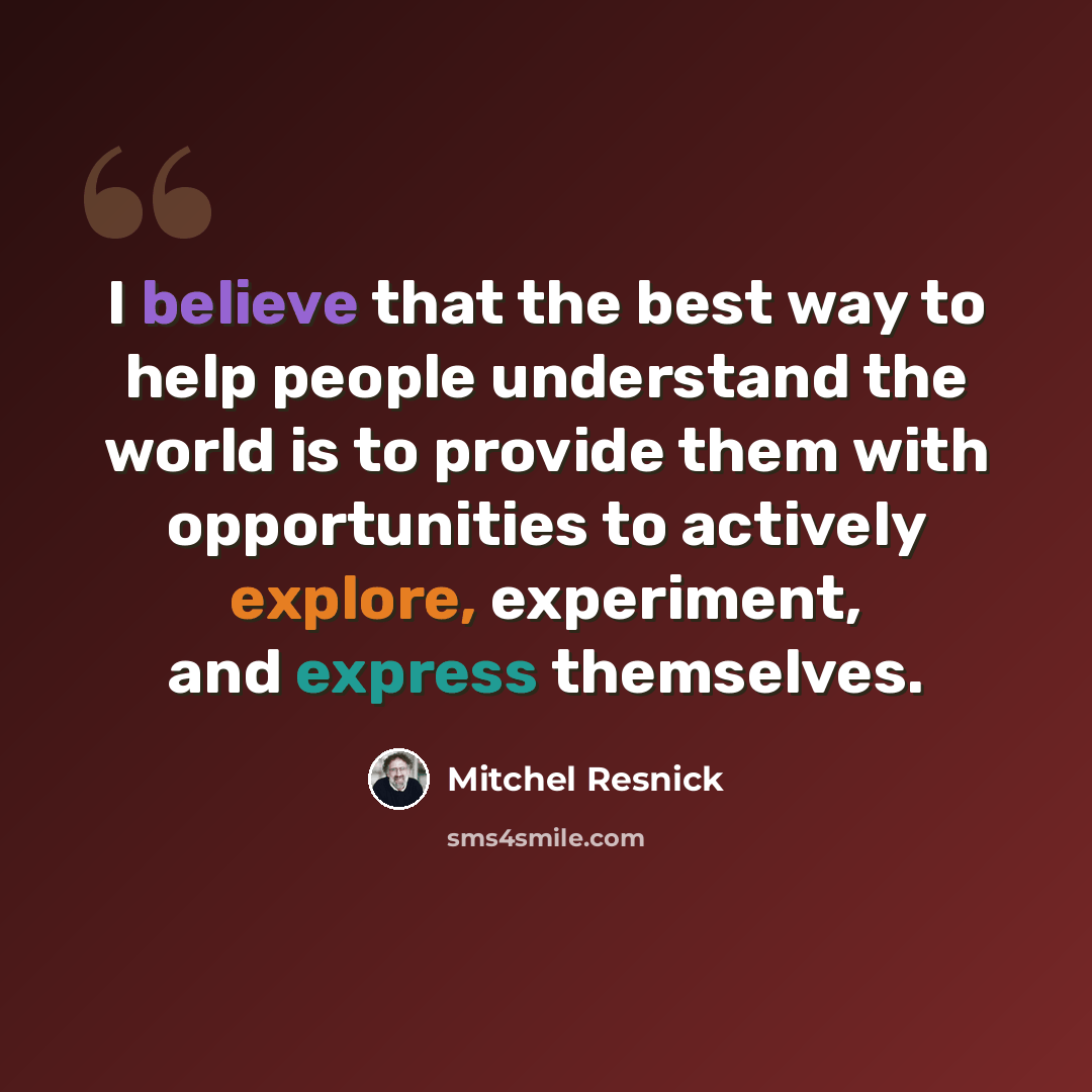 “I believe that the best way to help people understand the world is to provide them with opportunities to actively explore, experiment, and express themselves.” quote by Mitchel Resnick