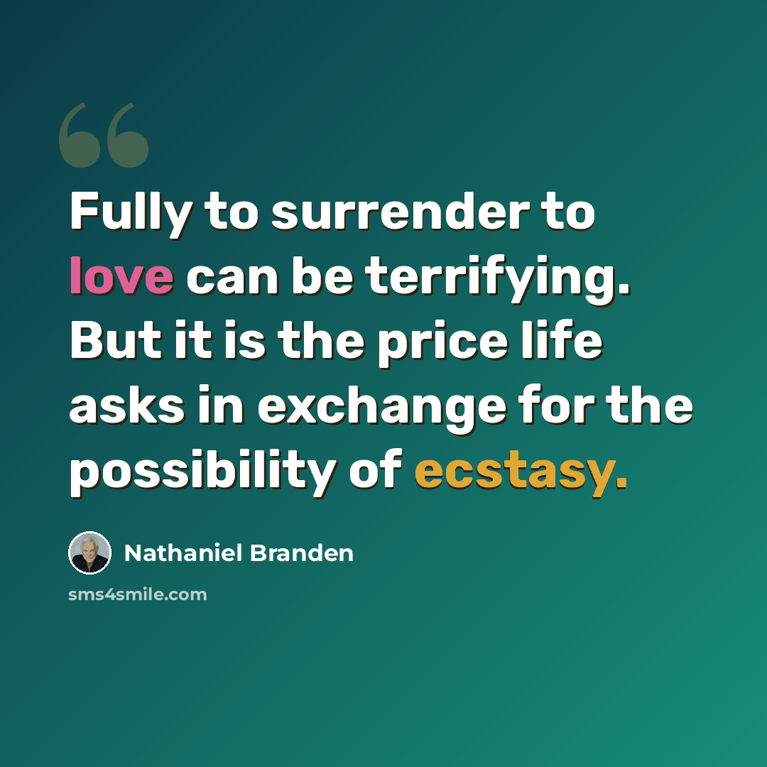 “Fully to surrender to love can be terrifying. But it is the price life asks in exchange for the possibility of ecstasy.” quote by Nathaniel Branden