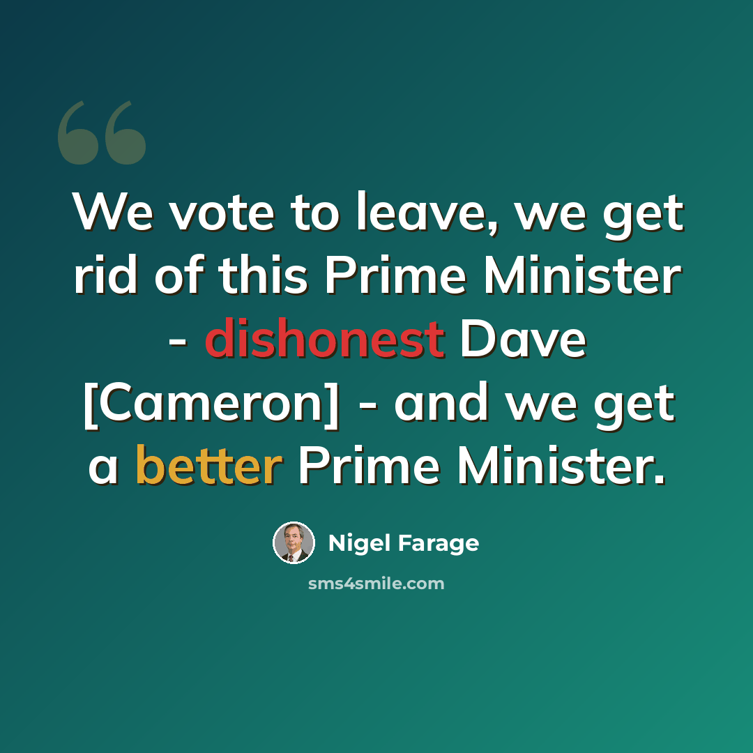 “We vote to leave, we get rid of this Prime Minister - dishonest Dave [Cameron] - and we get a better Prime Minister.” quote by Nigel Farage