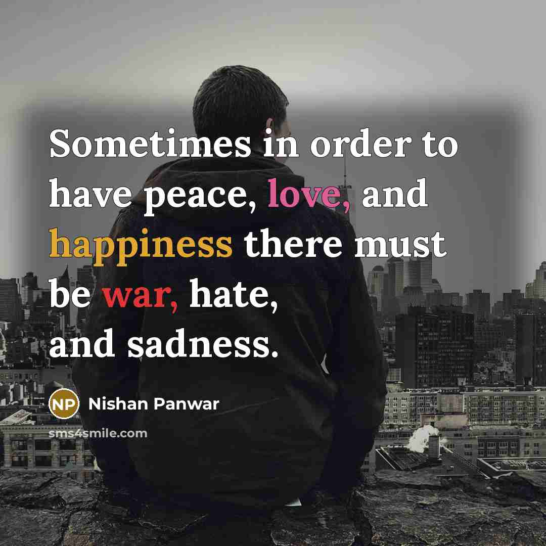 “Sometimes in order to have peace, love, and happiness there must be war, hate, and sadness.” quote by Nishan Panwar