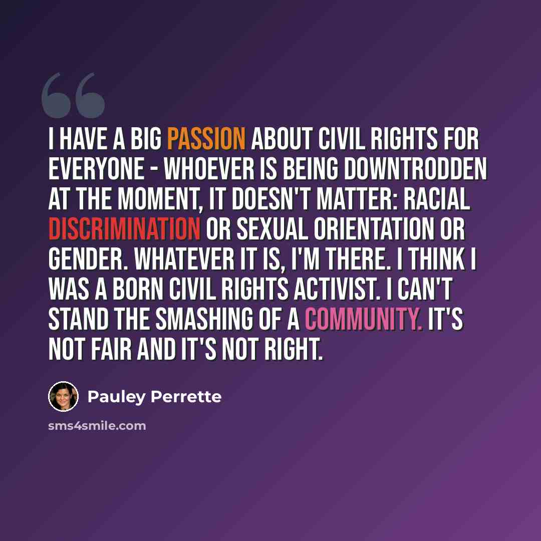 “I have a big passion about civil rights for everyone - whoever is being downtrodden at the moment, it doesn't matter: racial discrimination or sexual orientation or gender. Whatever it is, I'm there. I think I was a born civil rights activist. I can't stand the smashing of a community. It's not…” quote by Pauley Perrette