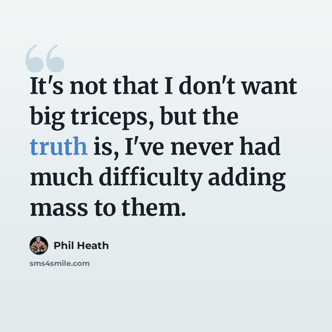 “It's not that I don't want big triceps, but the truth is, I've never had much difficulty adding mass to them.” quote by Phil Heath