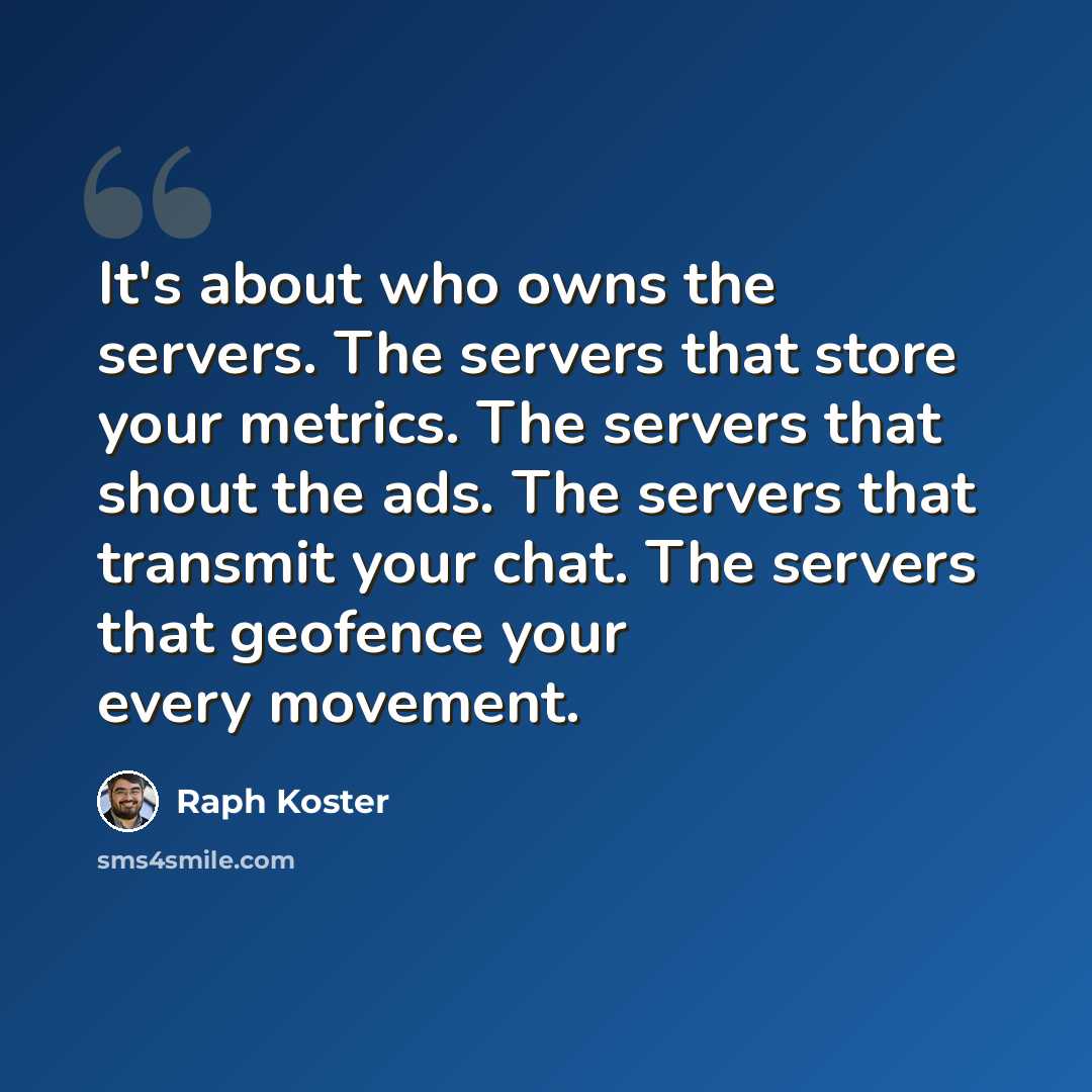 “It's about who owns the servers. The servers that store your metrics. The servers that shout the ads. The servers that transmit your chat. The servers that geofence your every movement.” quote by Raph Koster