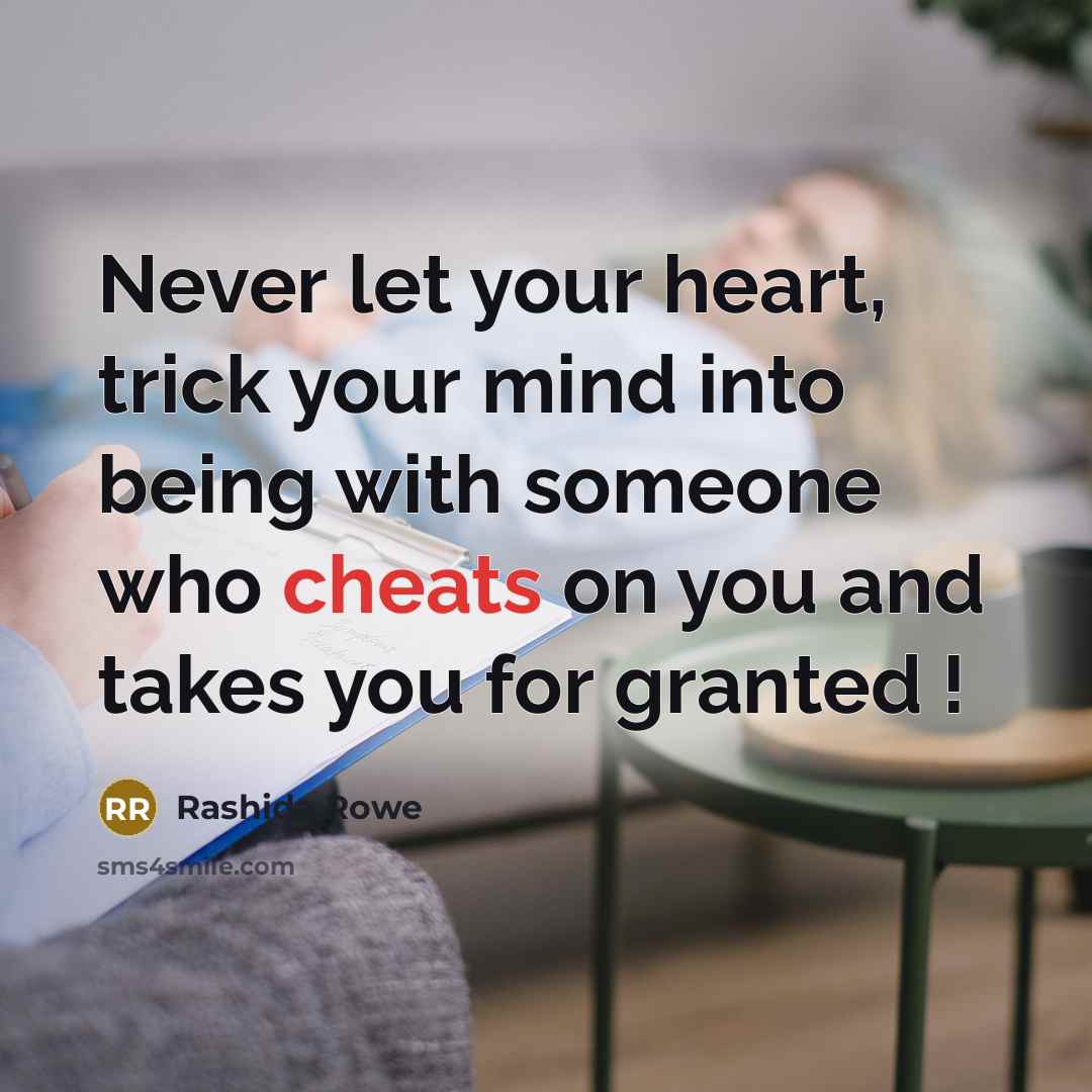 “Never let your heart, trick your mind into being with someone who cheats on you and takes you for granted !” quote by Rashida Rowe