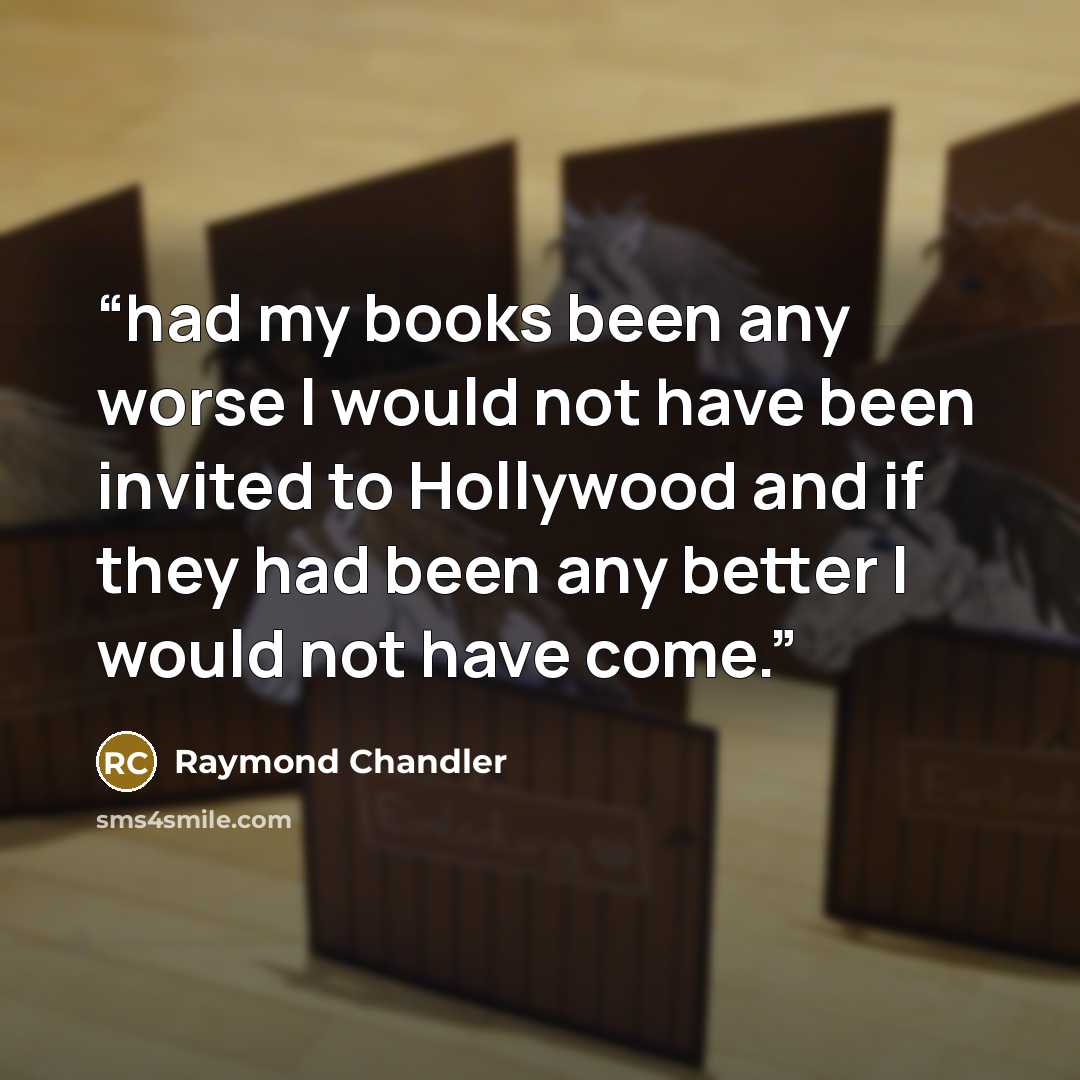 “had my books been any worse I would not have been invited to Hollywood and if they had been any better I would not have come.” quote by Raymond Chandler