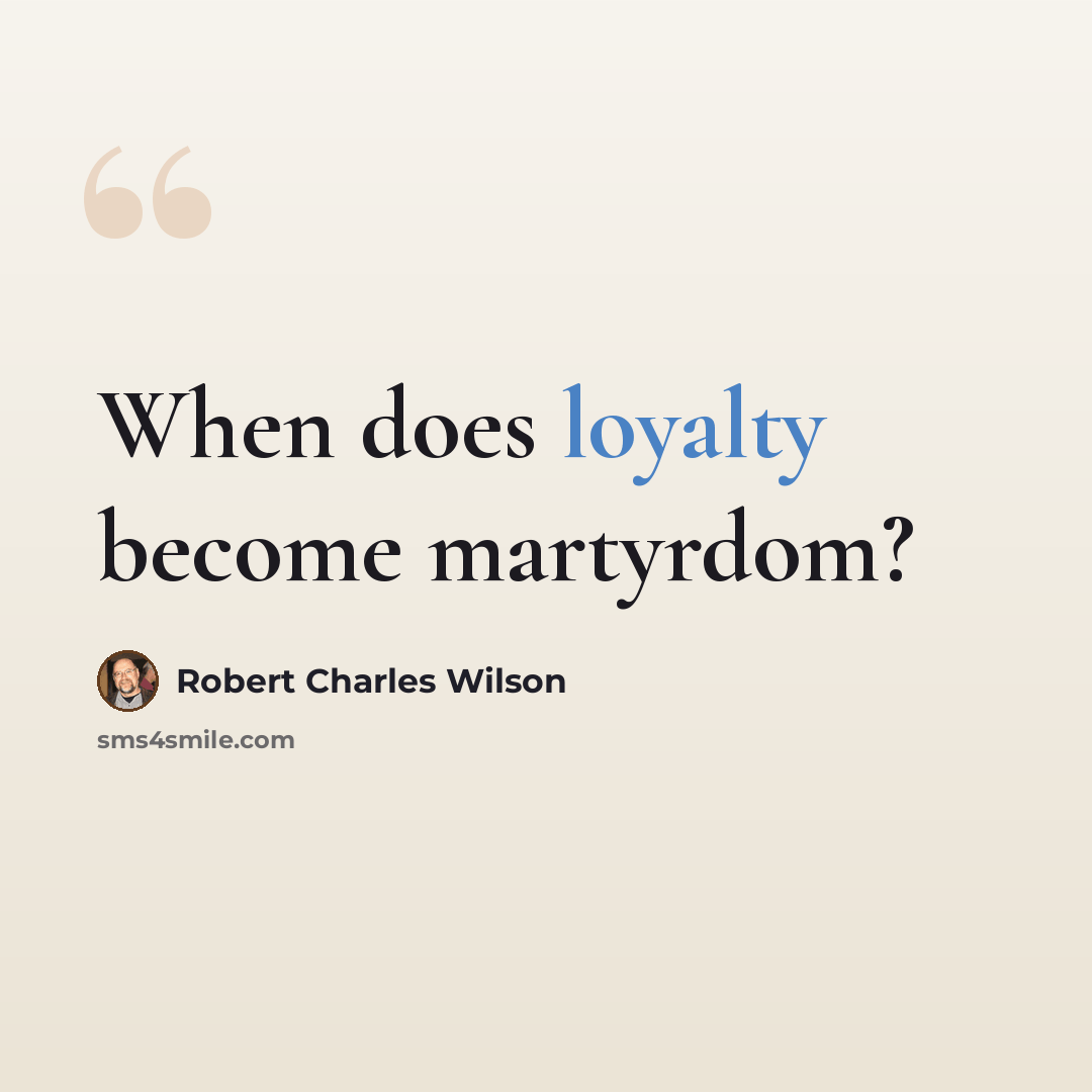 “When does loyalty become martyrdom?” quote by Robert Charles Wilson