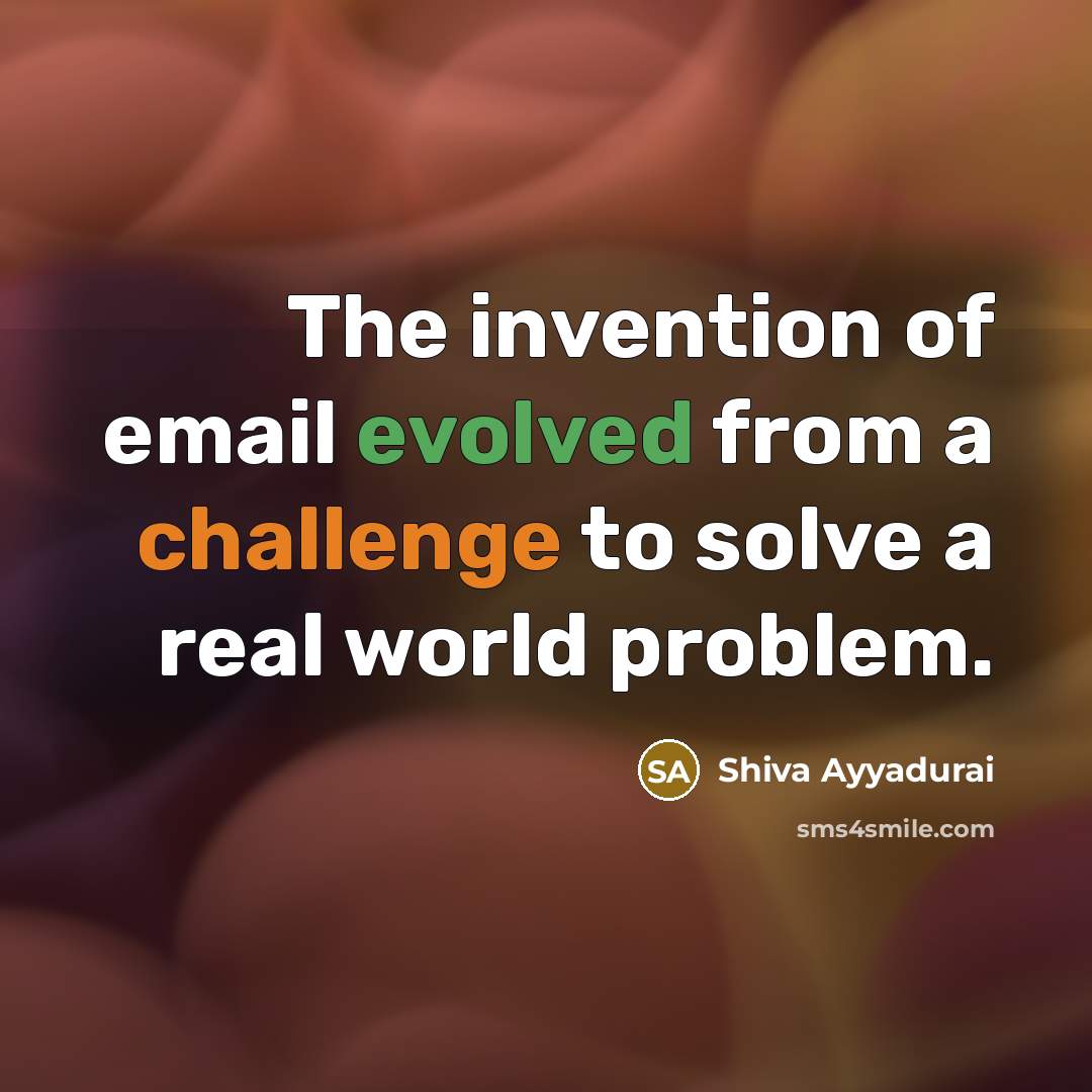 “The invention of email evolved from a challenge to solve a real world problem.” quote by Shiva Ayyadurai