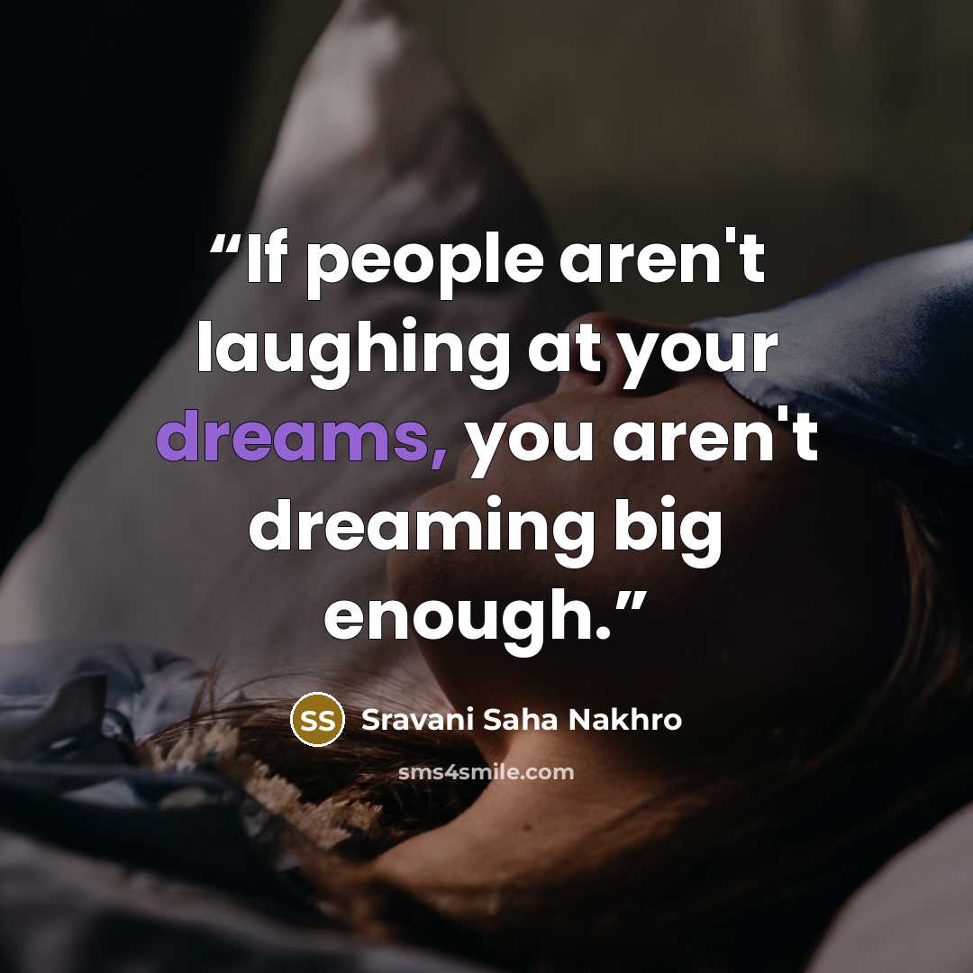 “If people aren't laughing at your dreams, you aren't dreaming big enough.” quote by Sravani Saha Nakhro