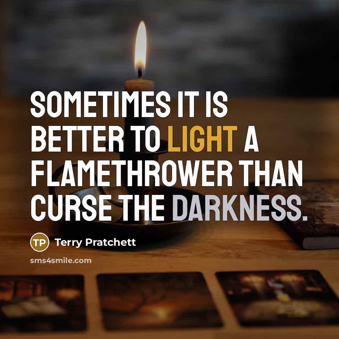“Sometimes it is better to light a flamethrower than curse the darkness.” quote by Terry Pratchett