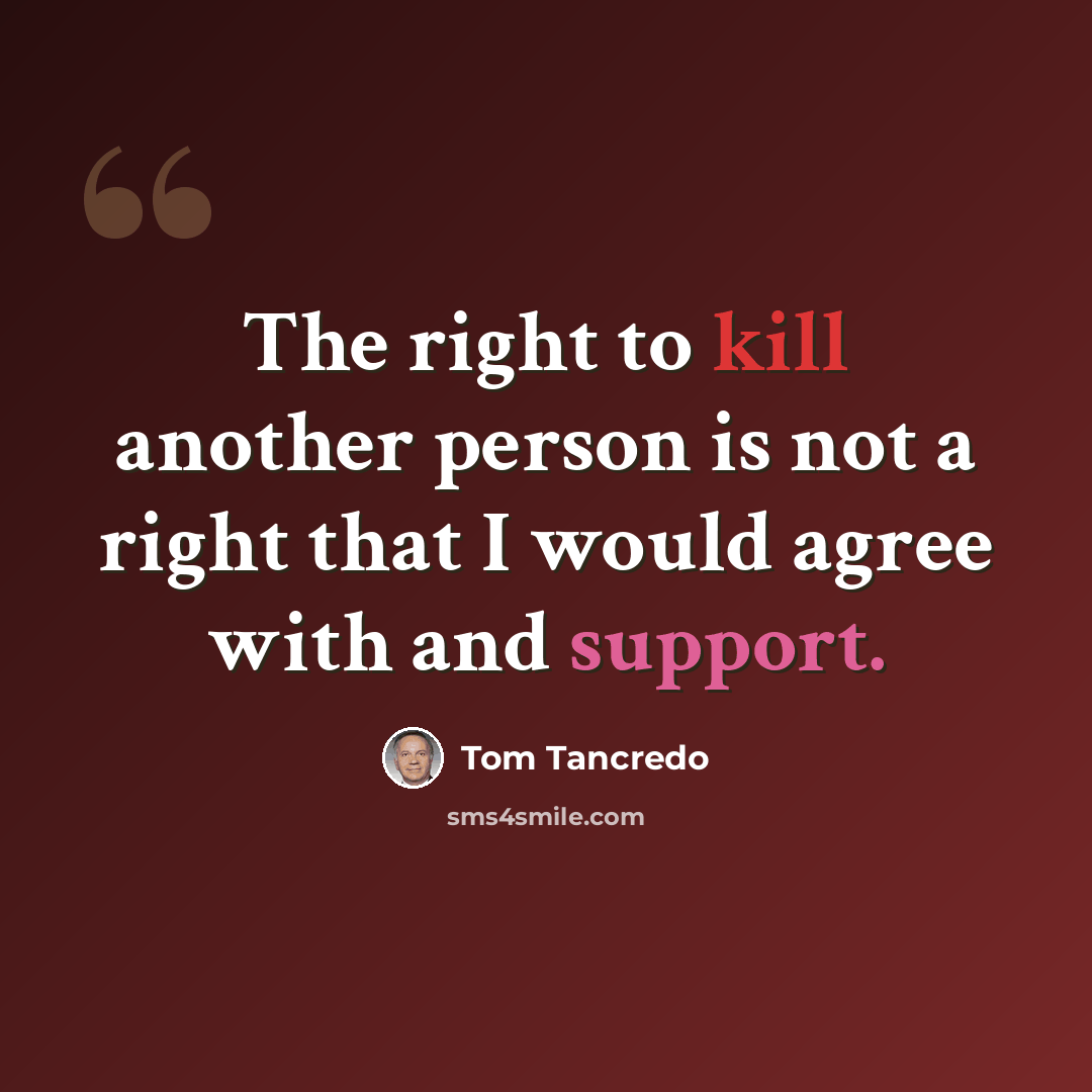 “The right to kill another person is not a right that I would agree with and support.” quote by Tom Tancredo