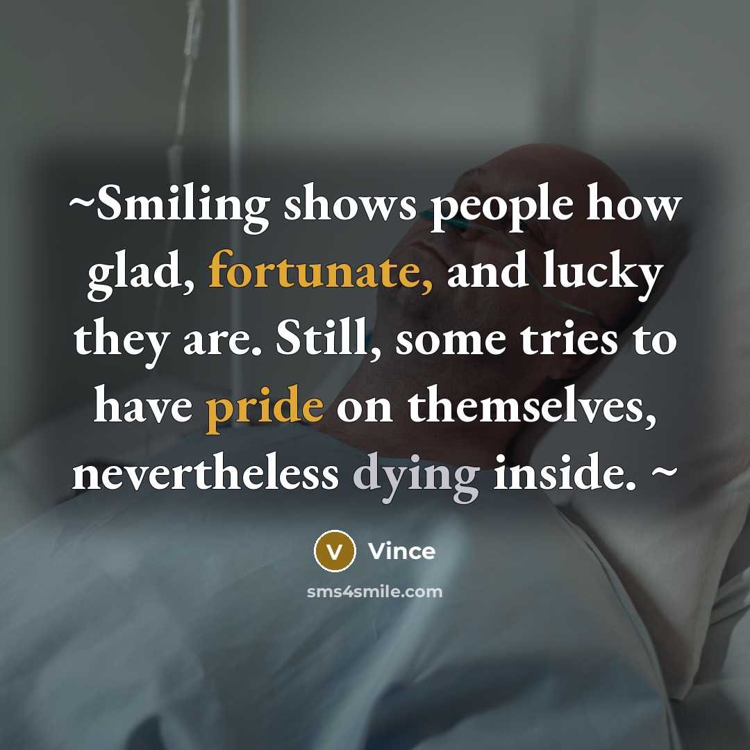 “~Smiling shows people how glad, fortunate, and lucky they are. Still, some tries to have pride on themselves, nevertheless dying inside. ~” quote by Vince