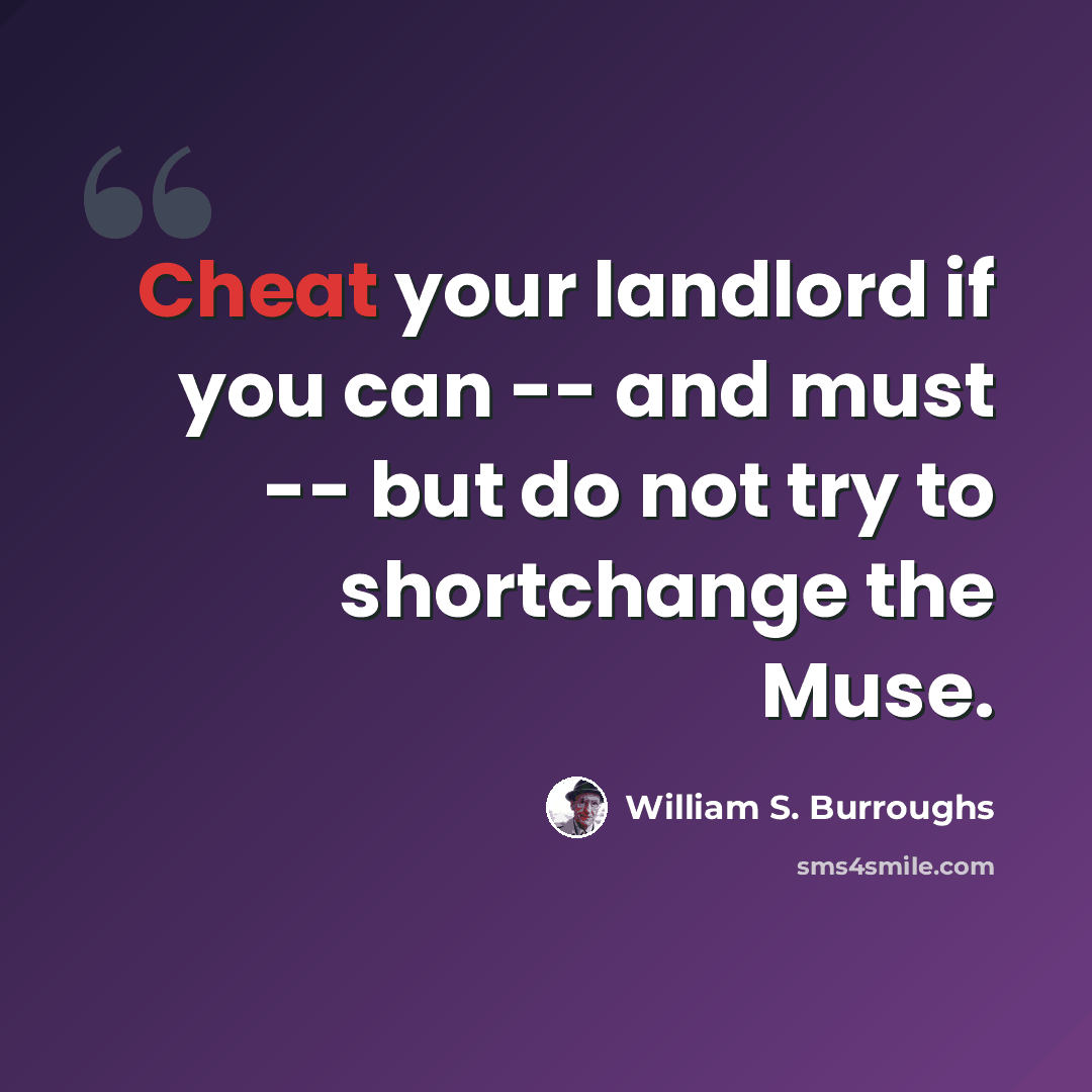 “Cheat your landlord if you can -- and must -- but do not try to shortchange the Muse.” quote by William S. Burroughs