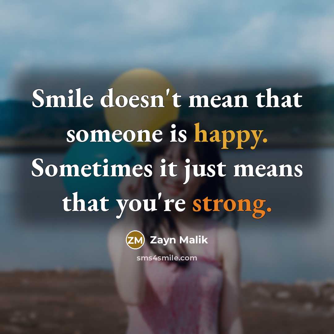 “Smile doesn't mean that someone is happy. Sometimes it just means that you're strong.” quote by Zayn Malik