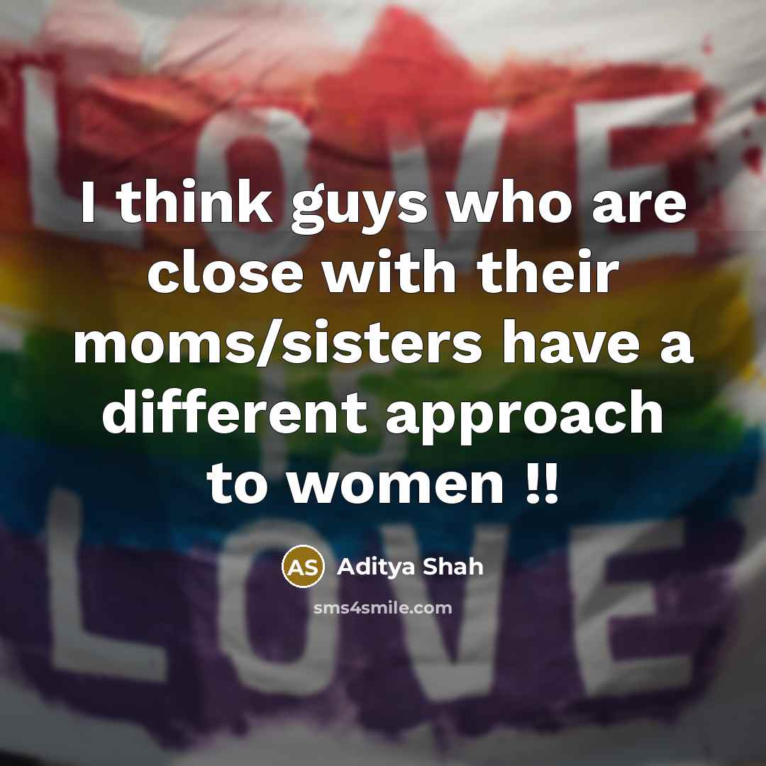 “I think guys who are close with their moms/sisters have a different approach to women !!” quote by Aditya Shah
