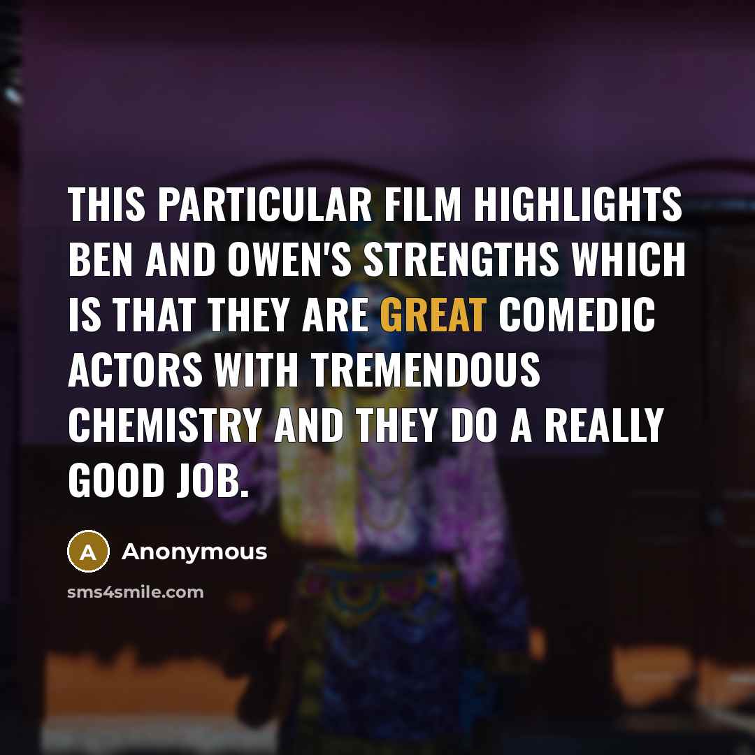“This particular film highlights Ben and Owen's strengths which is that they are great comedic actors with tremendous chemistry and they do a really good job.” quote by Anonymous