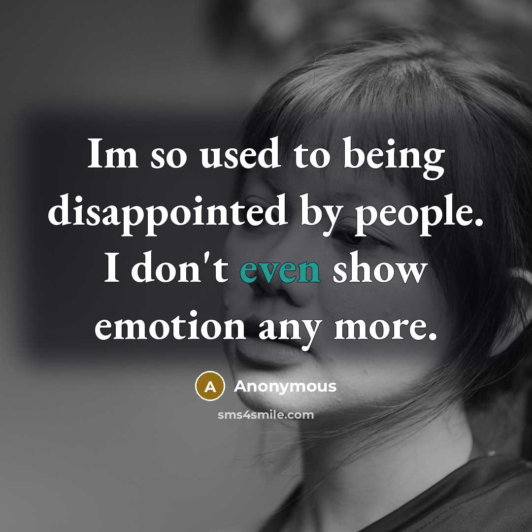 “Im so used to being disappointed by people. I don't even show emotion any more.” quote by Anonymous