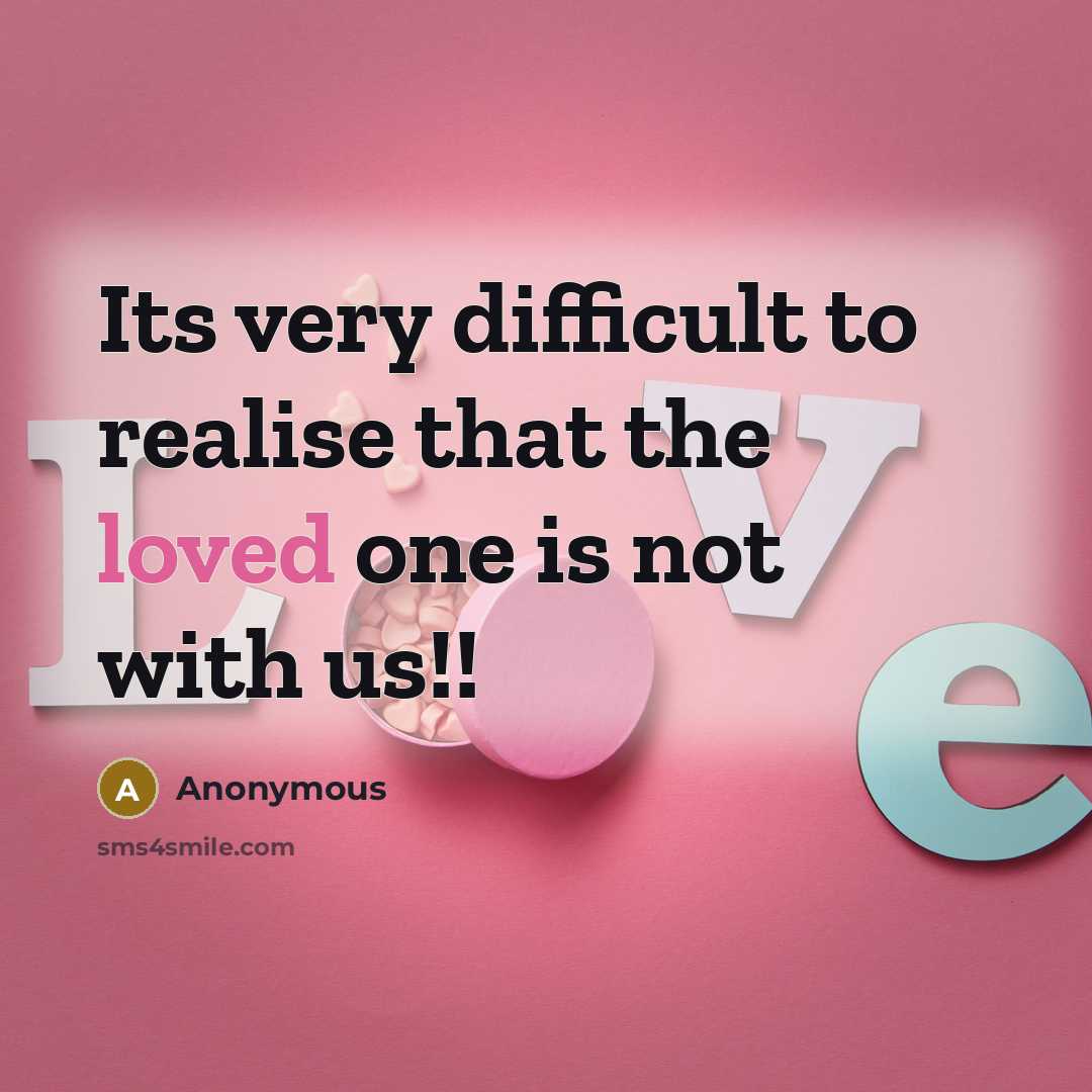 “Its very difficult to realise that the loved one is not with us!!” quote by Anonymous