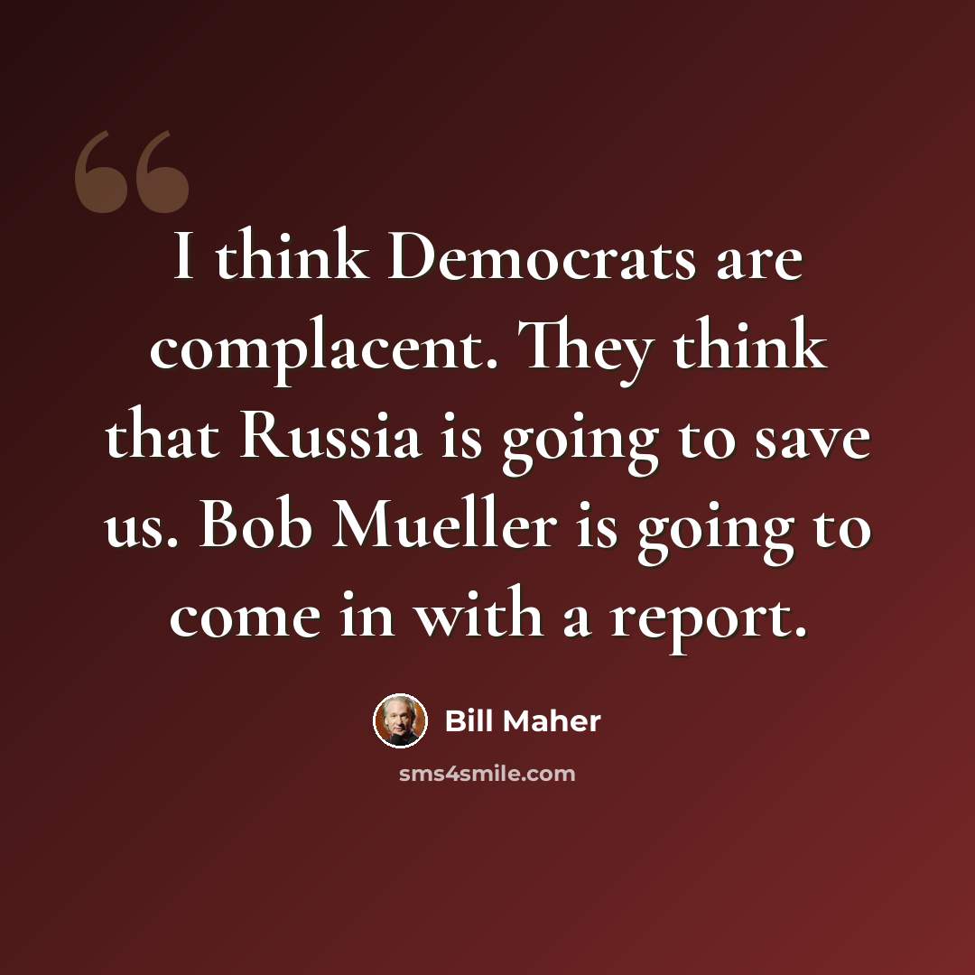 “I think Democrats are complacent. They think that Russia is going to save us. Bob Mueller is going to come in with a report.” quote by Bill Maher