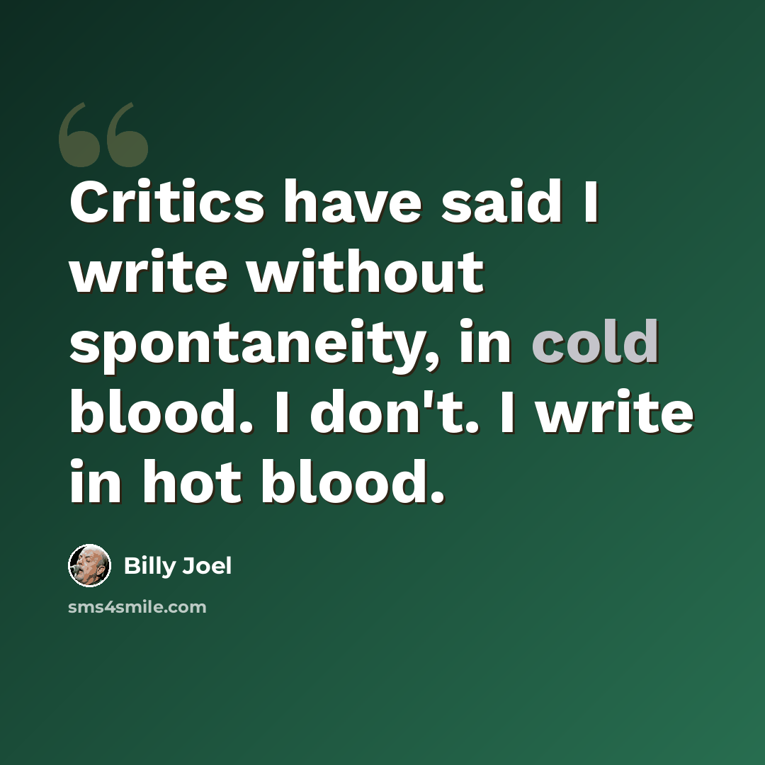 “Critics have said I write without spontaneity, in cold blood. I don't. I write in hot blood.” quote by Billy Joel