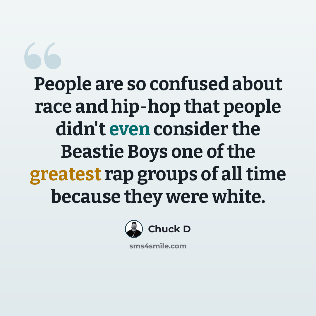 “People are so confused about race and hip-hop that people didn't even consider the Beastie Boys one of the greatest rap groups of all time because they were white.” quote by Chuck D