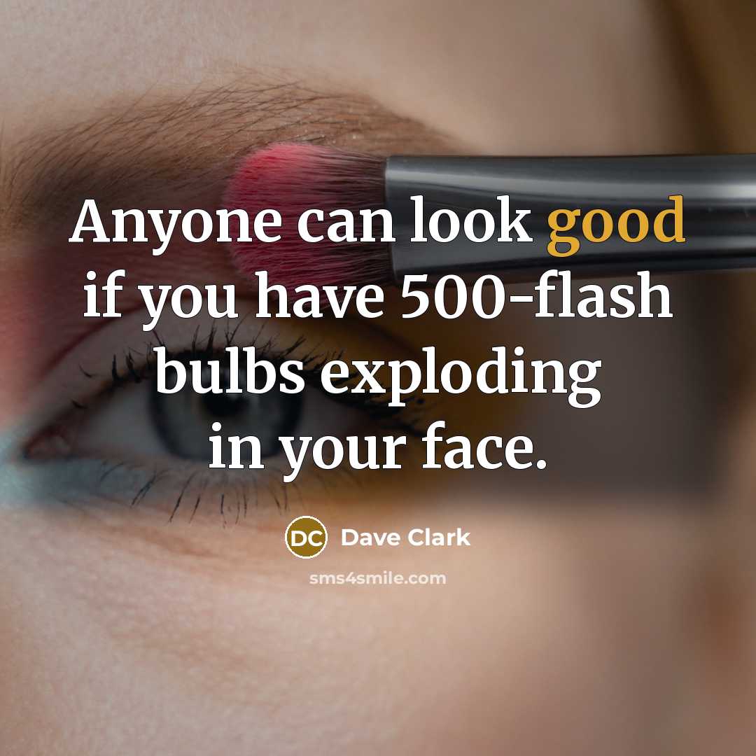 “Anyone can look good if you have 500-flash bulbs exploding in your face.” quote by Dave Clark