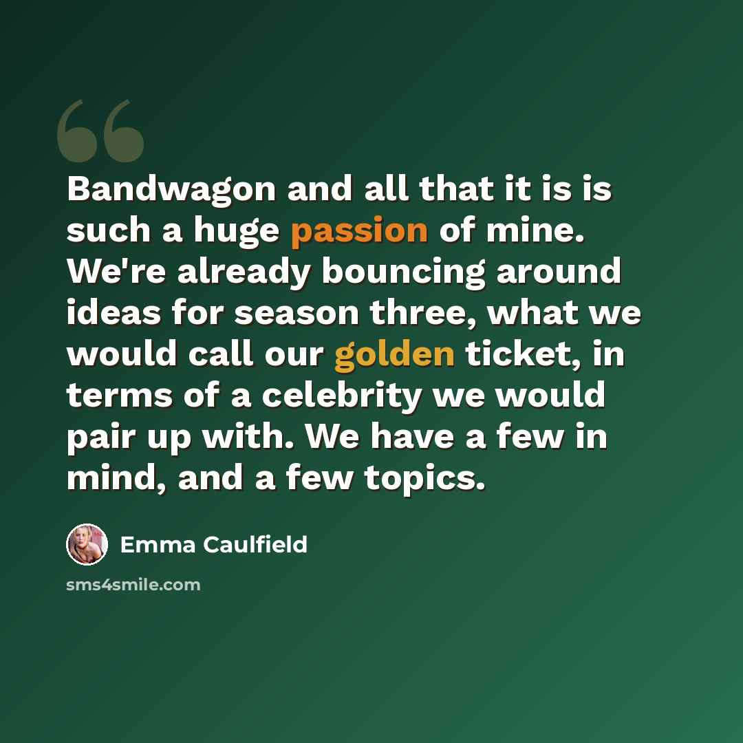 “Bandwagon and all that it is is such a huge passion of mine. We're already bouncing around ideas for season three, what we would call our golden ticket, in terms of a celebrity we would pair up with. We have a few in mind, and a few topics.” quote by Emma Caulfield