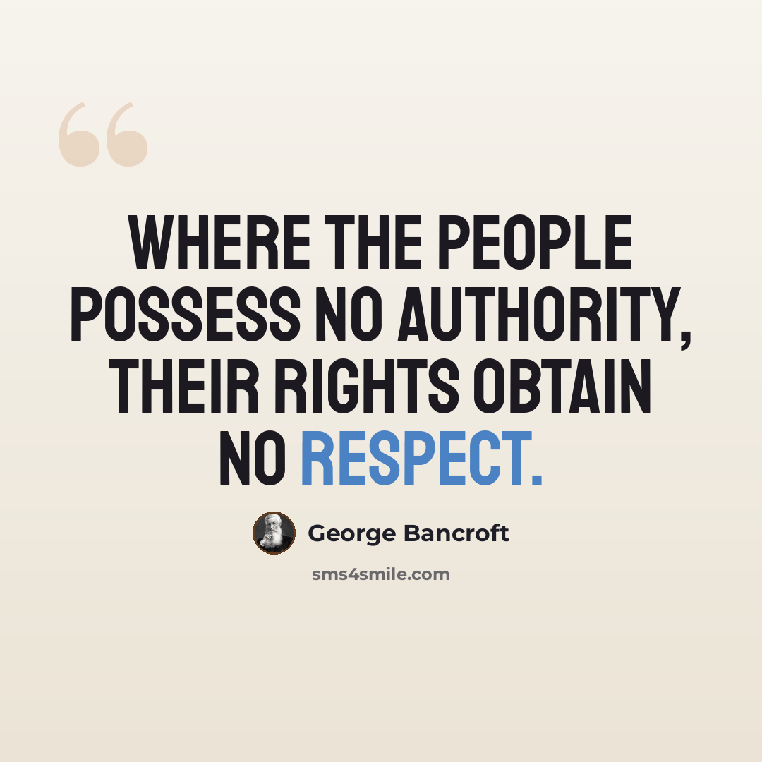 “Where the people possess no authority, their rights obtain no respect.” quote by George Bancroft