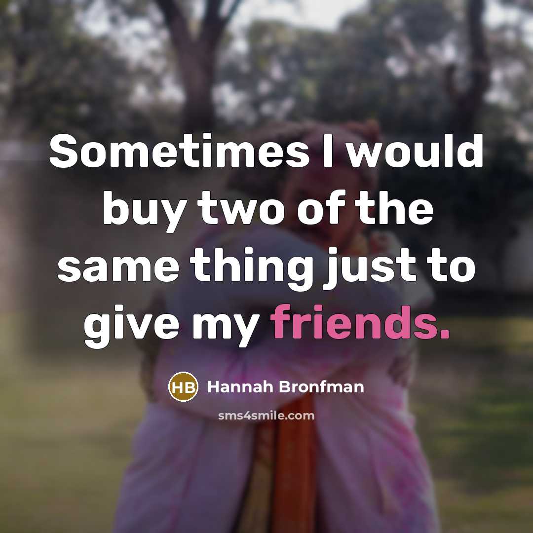 “Sometimes I would buy two of the same thing just to give my friends.” quote by Hannah Bronfman