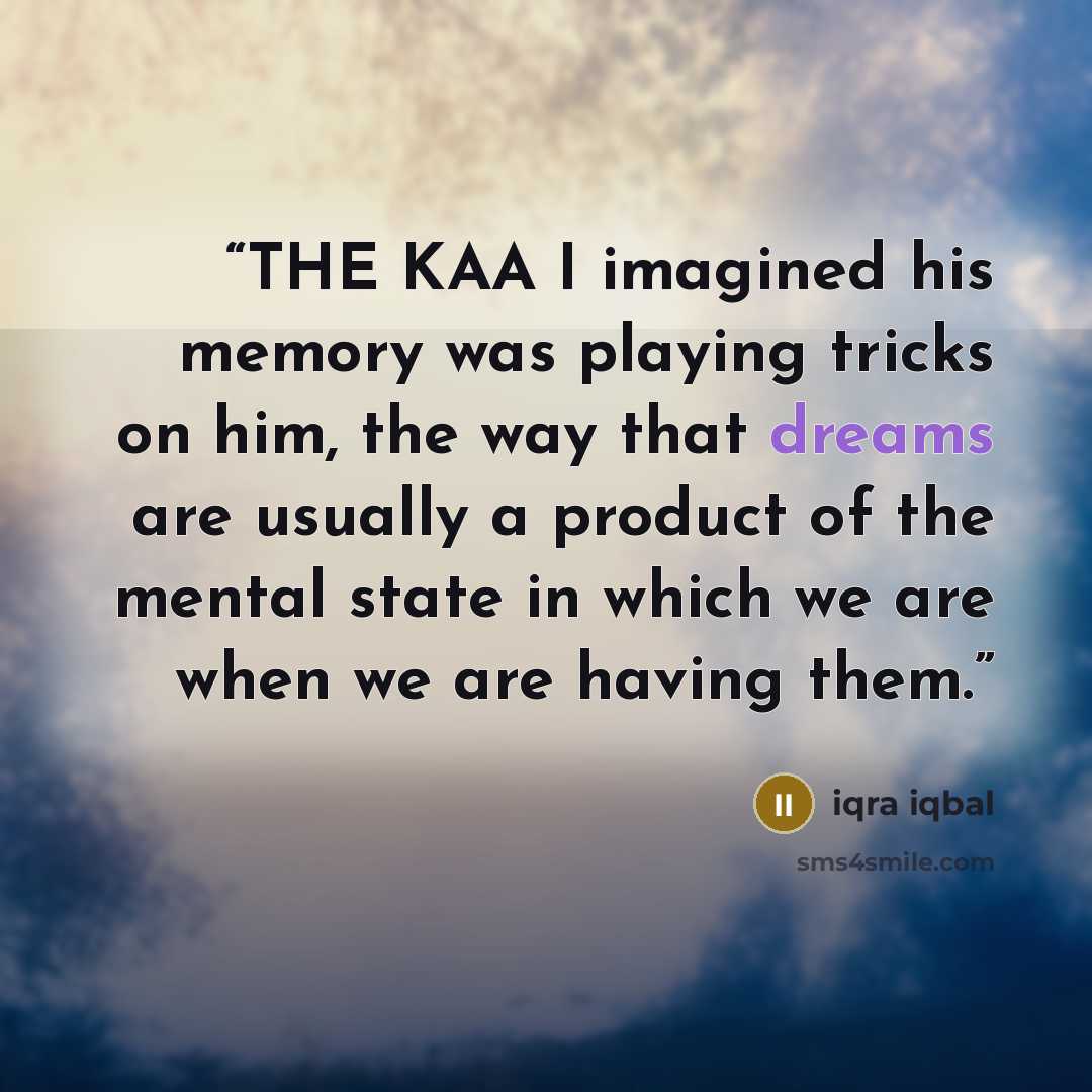 “THE KAA I imagined his memory was playing tricks on him, the way that dreams are usually a product of the mental state in which we are when we are having them.” quote by Iqra Iqbal