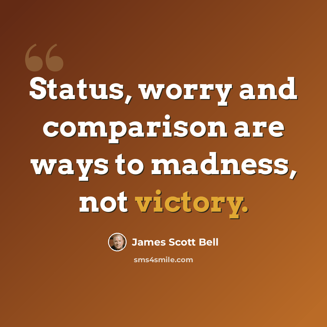 “Status, worry and comparison are ways to madness, not victory.” quote by James Scott Bell
