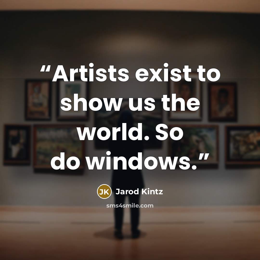 “Artists exist to show us the world. So do windows.” quote by Jarod Kintz