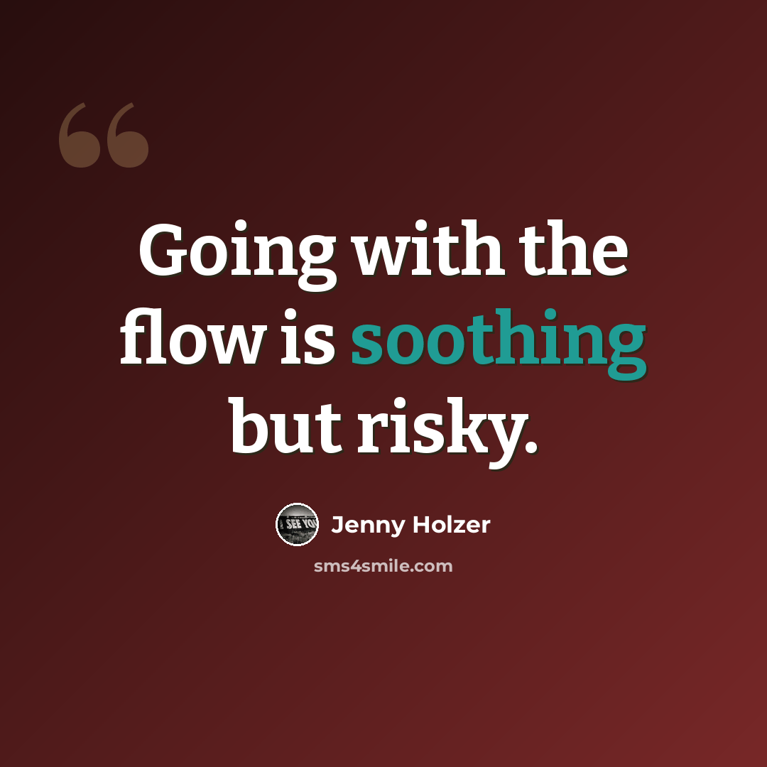 “Going with the flow is soothing but risky.” quote by Jenny Holzer