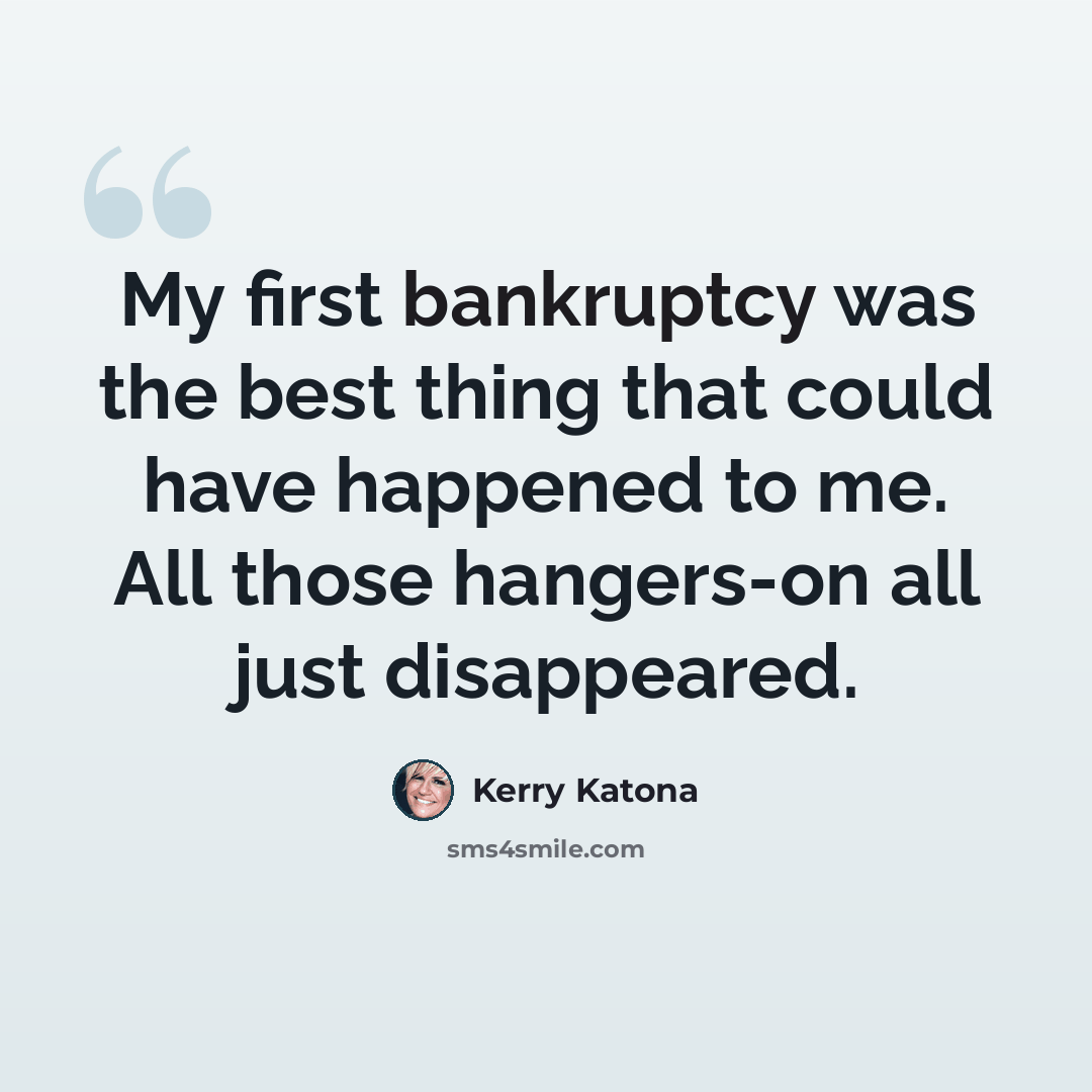 “My first bankruptcy was the best thing that could have happened to me. All those hangers-on all just disappeared.” quote by Kerry Katona