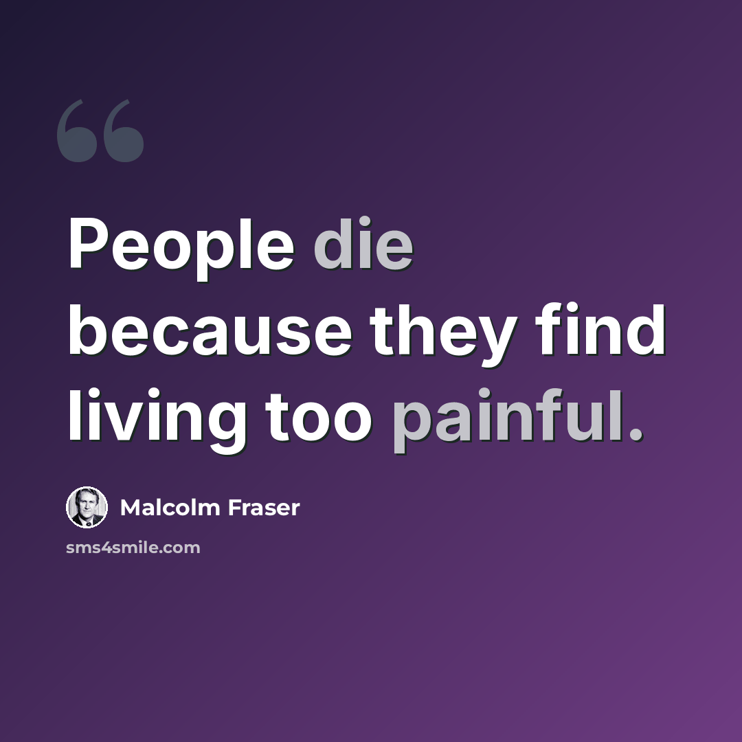 “People die because they find living too painful.” quote by Malcolm Fraser