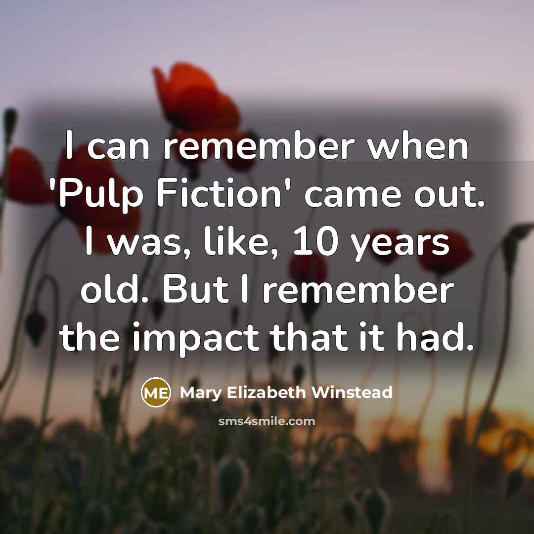“I can remember when 'Pulp Fiction' came out. I was, like, 10 years old. But I remember the impact that it had.” quote by Mary Elizabeth Winstead