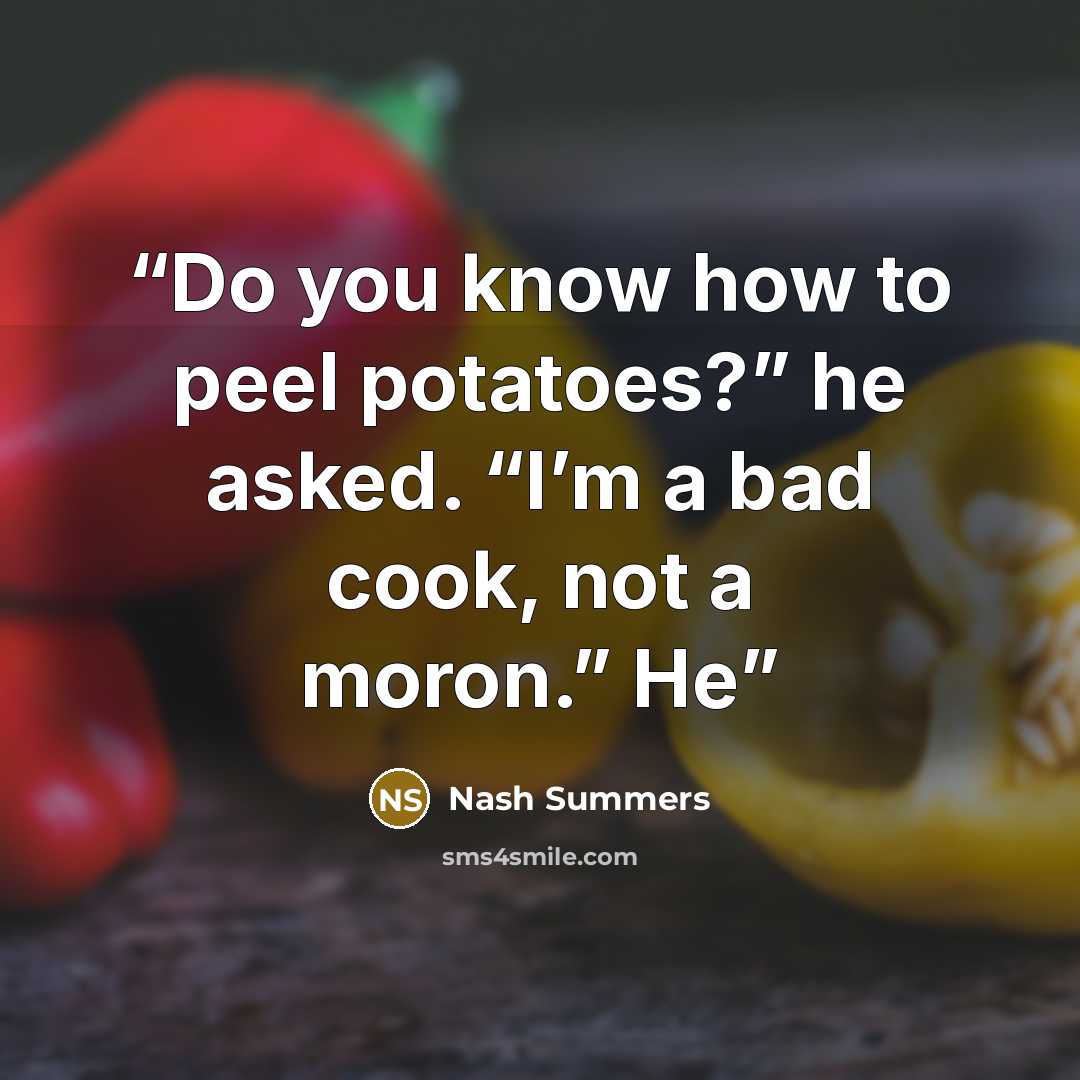 “Do you know how to peel potatoes?” he asked. “I’m a bad cook, not a moron.” He” quote by Nash Summers