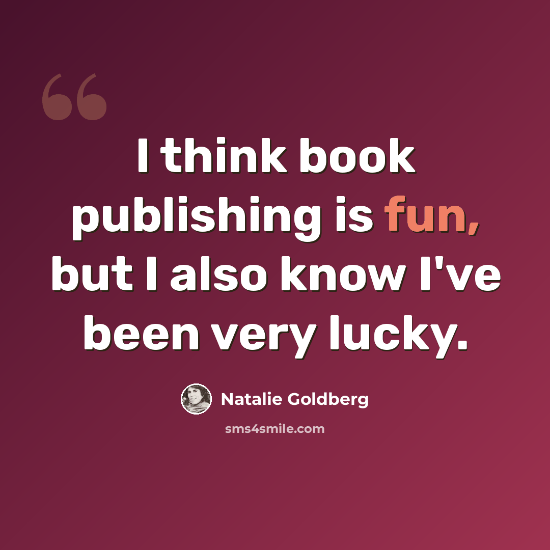 “I think book publishing is fun, but I also know I've been very lucky.” quote by Natalie Goldberg